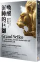 喚醒沉睡的巨獅Grand Seiko：將一流品質的商品，從谷底打造成極具競爭力的全球精品品牌經營之路