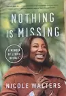 Nothing Is Missing : A Memoir of Living Boldly, Hardcover by Walters, Nicole,...