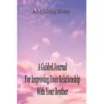 ADULT SIBLING RIVALRY: A GUIDED JOURNAL FOR IMPROVING YOUR RELATIONSHIP WITH YOUR BROTHER: GAIN INSIGHT INTO YOUR ADULT SIBLING RELATIONSHIP