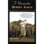 I REMEMBER BOBBY JONES: PERSONAL MEMORIES AND TESTIMONIALS FROM THE PEOPLE WHO KNEW HIM BEST