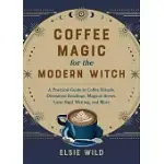 COFFEE MAGIC FOR THE MODERN WITCH: A PRACTICAL GUIDE TO COFFEE RITUALS, DIVINATION READINGS, MAGICAL BREWS, LATTE SIGIL WRITING, AND MORE