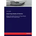 EARLY PRAYER BOOKS OF AMERICA: BEING A DESCRIPTIVE ACCOUNT OF PRAYER BOOKS PUBLISHED IN THE UNITED STATES