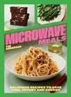 Microwave Meals : Delicious Recipes to Save Time, Effort and Energy, Hardcove...