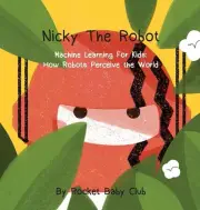 Nicky The Robot: Machine Learning For Kids: How Robots Perceive the World by Roc