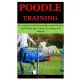 Poodle Training: The Complete Guide On Everything You Need To Know About Poodle Dog, Training, Care, Feeding And Behavior