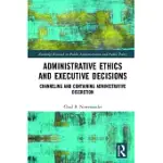 ADMINISTRATIVE ETHICS AND EXECUTIVE DECISIONS: CHANNELING AND CONTAINING ADMINISTRATIVE DISCRETION