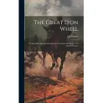 THE GREAT IRON WHEEL: OR, REPUBLICANISM BACKWARDS AND CHRISTIANITY REVERSED: IN A SERIES OF LETTER