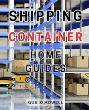 Shipping Container Home Guides: Create Your Dream Shipping-Container-Home-with Easy-to-Follow Techniques, Detailed Plans, and Eco-Friendly Concepts