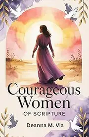 COURAGEOUS WOMEN OF SCRIPTURE: How Ordinary Women Displayed Extraordinary belief In God