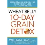 WHEAT BELLY 10-DAY GRAIN DETOX: REPROGRAM YOUR BODY FOR RAPID WEIGHT LOSS AND AMAZING HEALTH