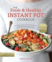 The Fresh and Healthy Instant Pot Cookbook: 75 Easy Recipes for Light Meals to Make in Your Electric Pressure Cooker