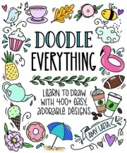 Doodle Everything!: Learn to Draw with 400+ Easy, Adorable Designs by Amy Latta