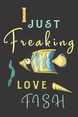 I just freaking love fish: fish gifts for men, women, and kids: cute yellow & Blue blank Lined notebook/Journal to write in.