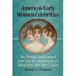 AMERICA’’S EARLY WOMEN CELEBRITIES: THE FAMOUS AND SCORNED FROM MARTHA WASHINGTON TO SILENT FILM STAR MARY FULLER
