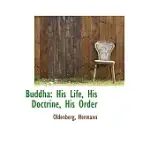 BUDDHA: HIS LIFE, HIS DOCTRINE, HIS ORDER