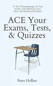 ACE Your Exams, Tests, & Quizzes: 34 Test-Taking Strategies for Top Grades, Time Efficiency, Less Stress, and Academic Excellence