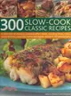 300 Slow-Cook Classic Recipes ─ A Collection of Delicious Minimum-Effort Meals, Including Soups, Stews, Roasts, Hotpots, Casseroles, Curries and Tagines, Shown in 300 Photographs