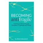 BECOMING ANTIFRAGILE: LEARNING TO THRIVE THROUGH DISRUPTION, CHALLENGE AND CHANGE