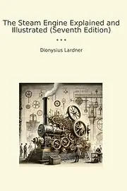 The Steam Engine Explained and Illustrated (Seventh Edition)