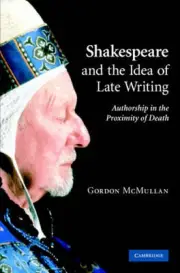 Shakespeare and the Idea of Late Writing: Authorship in the Proximity of Death b