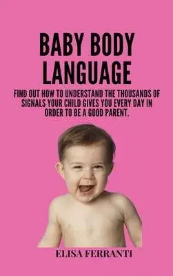 Baby Body Language: find out how to understand the thousands of signals your child gives you every day in order to be a good parent.