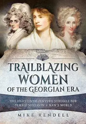 Trailblazing Women of the Georgian Era: The Eighteenth-Century Struggle for Female Success in a Man’s World