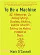 To Be a Machine ─ Adventures Among Cyborgs, Utopians, Hackers, and the Futurists Solving the Modest Problem of Death