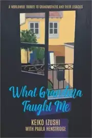 What Grandma Taught Me: A Worldwide Tribute to Grandmothers and Their Legacies (