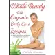Whole Beauty with Organic Recipes: How to Have a New Body, Skin and Hair for a Natural Look with Homemade Easy Secret Products to Be Beautiful and Hea