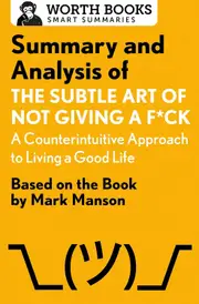 Summary and Analysis of The Subtle Art of Not Giving a F*ck: A Counterintuitive Approach to Living the Good Life: Based on the Book by Mark
