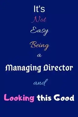 It’’s Not Easy Being a Managing Director and Looking This Good: Blank-Lined Journal/Notebook/Diary for Managing Directors & Executives - Cool Birthday