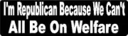 I'M REPUBLICAN BECAUSE WE CAN'T ALL BE ON WELFARE HELMET STICKER HARD HAT DECAL
