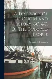 A Text Book Of The Origin And History, &c. &c. Of The Colored People: New