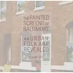 THE PAINTED SCREENS OF BALTIMORE: AN URBAN FOLK ART REVEALED