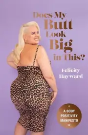 Does My Butt Look Big in This: A Body Positivity Manifesto by Felicity Hayward (