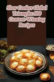 Slow Cooker Global Triumphs: 100 Contest-Winning Recipes