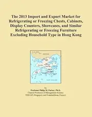 The 2013 Import and Export Market for Refrigerating or Freezing Chests, Cabinets, Display Counters, Showcases, and Similar Refrigerating or Freezing Furniture Excluding Household Type in Hong Kong