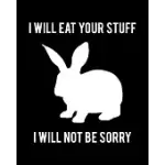 I WILL EAT YOUR STUFF. I WILL NOT BE SORRY: RABBIT GIFT FOR PEOPLE WHO LOVE THEIR PET BUNNY - FUNNY SAYING ON BLACK AND WHITE COVER DESIGN FOR RABBIT