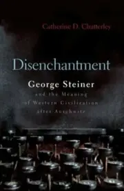 Disenchantment: George Steiner and Meaning of Western Civilization After: New
