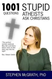 1001 Stupid Questions Atheists Ask Christians by Stephen McGrath Phd (English) P
