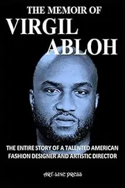 THE MEMOIR OF VIRGIL ABLOH: THE ENTIRE STORY OF A TALENTED AMERICAN FASHION DESIGNER AND ARTISTIC DIRECTOR