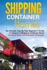 Shipping Container Homes: An Ultimate Step-By-Step Beginner's Guide to Living in