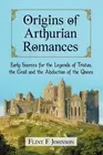 Origins of Arthurian Romances: Early Sources for the Legends of Tristan, the Gra
