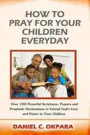 How to Pray for Your Children Everyday: Over 100 Powerful Scriptures, Prayers an