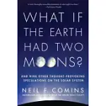 WHAT IF THE EARTH HAD TWO MOONS?: AND NINE OTHER THOUGHT-PROVOKING SPECULATIONS ON THE SOLAR SYSTEM