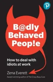 Badly Behaved People: How to deal with idiots at work by Zena Everett