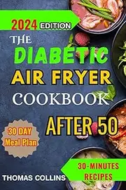 The Diabetic Airfryer Cookbook after 50: A beginners guide to prediabetes and type 2 diabetes for newly diagnosed with a bonus of 30-day meal plan, healthy and mouthwatering recipes /30 mins recipes