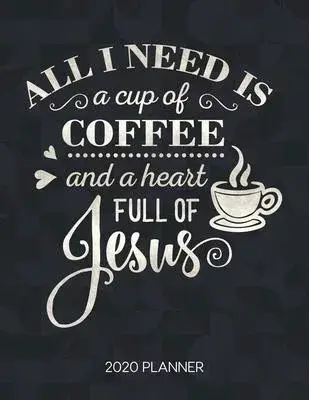 All I Need Is A Cup Of Coffee And A Heart Full Of Jesus 2020 Planner: Weekly Planner with Christian Bible Verses or Quotes Inside