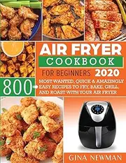 Air Fryer Cookbook For Beginners 2020: 800 Most Wanted, Quick & Amazingly Easy Recipes to Fry, Bake, Grill, and Roast with Your Air Fryer