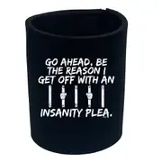 Go Ahead Be The Reason Get Off With An Insanity Plea - Funny Novelty Stubby Holder